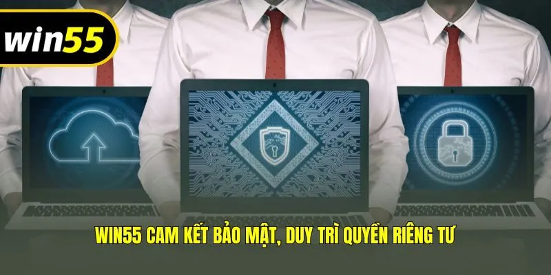 Win55 cam kết bảo mật, duy trì quyền riêng tư